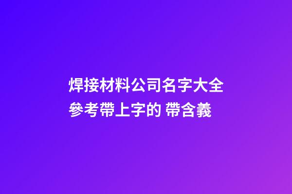 焊接材料公司名字大全參考帶上字的 帶含義-第1張-公司起名-玄機派